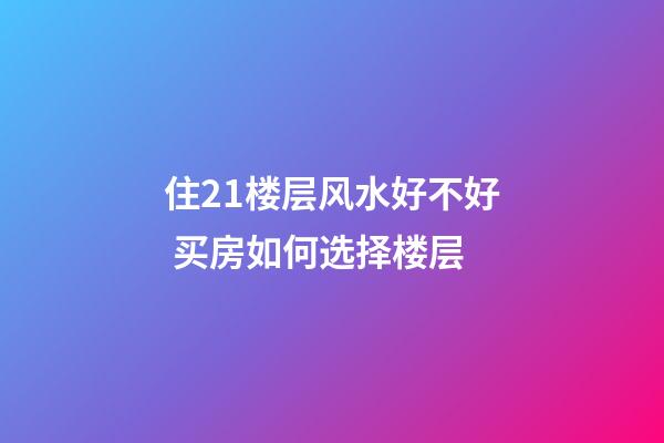 住21楼层风水好不好 买房如何选择楼层